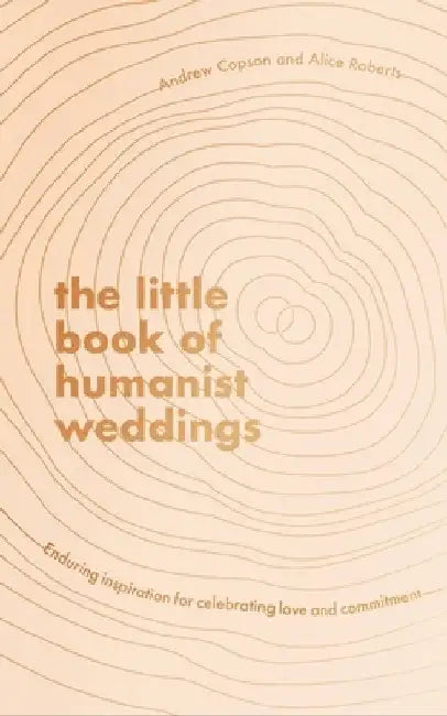 The Little Book of Humanist Weddings: Enduring Inspiration for Celebrating Love and Commitment by Andrew Copson