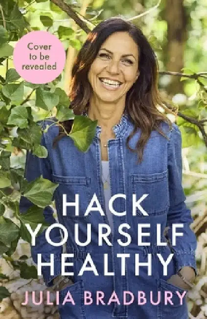 Hack Yourself Healthy: Reclaim your health to boost your energy, clear your mind and live a long, vibrant life by Julia Bradbury