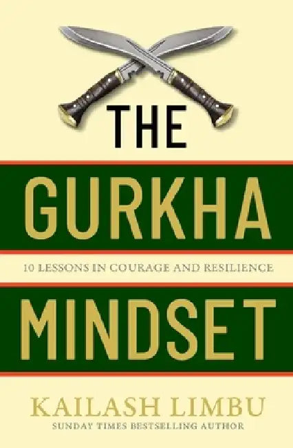 The Gurkha Mindset: 10 Lessons in Courage and Resilience by Kailash Limbu