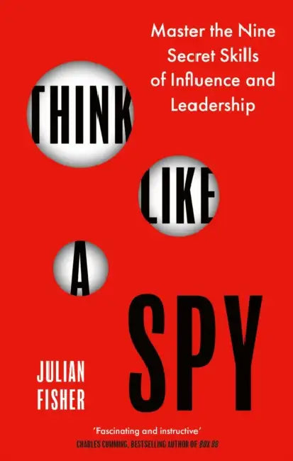 Think Like a Spy: Master the Nine Secret Skills of Influence and Leadership by Julian Fisher