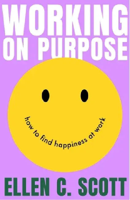 Working on Purpose: How to find happiness at work by Ellen Scott