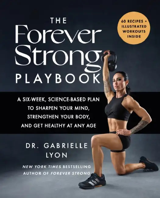 The Forever Strong PLAYBOOK: A six-week, science-based plan to sharpen your mind, strengthen your body, and get healthy at any age by Gabrielle Lyon