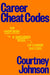 Career Cheat Codes: The Unspoken and Unfiltered Rules of Career Success by Courtney Johnson