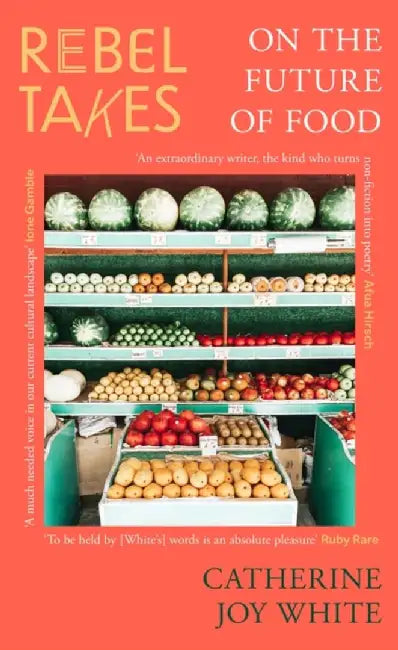 Rebel Takes: On the Future of Food by Catherine Joy White