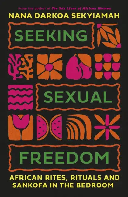 Seeking Sexual Freedom: African Rites, Rituals and Sankofa in the Bedroom by Nana Darkoa Sekyiamah