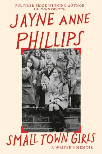 Small Town Girls: A memoir by the Pulitzer Prize-winning author of Night Watch by Jayne Anne Phillips