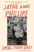 Small Town Girls: A memoir by the Pulitzer Prize-winning author of Night Watch by Jayne Anne Phillips