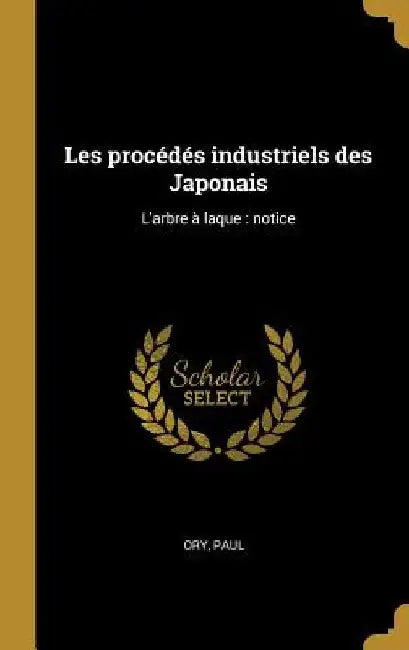 Les procédés industriels des Japonais: L'arbre à laque: notice by Ory Paul