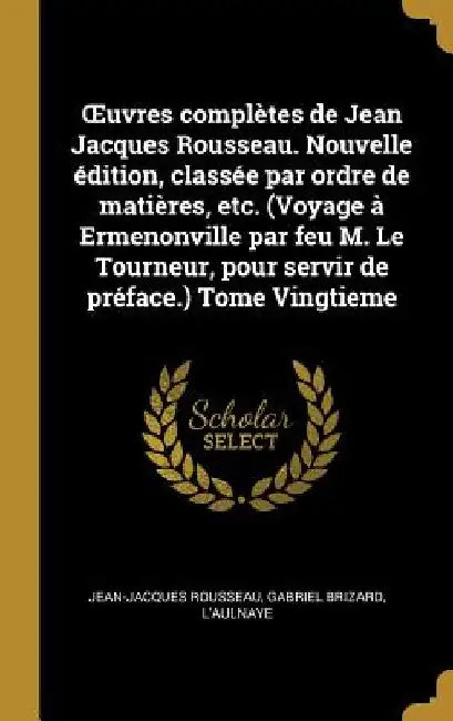 OEuvres complètes de Jean Jacques Rousseau. Nouvelle édition, classée par ordre de matières, etc. (Voyage à Ermenonville par feu M. Le Tourneur, pour by Jean-Jacques Rousseau