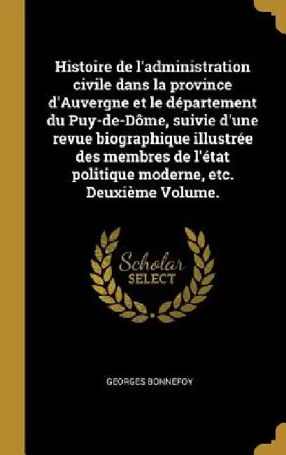 Histoire de l'administration civile dans la province d'Auvergne et le département du Puy-de-Dôme, suivie d'une revue biographique illustrée des membre by Georges Bonnefoy