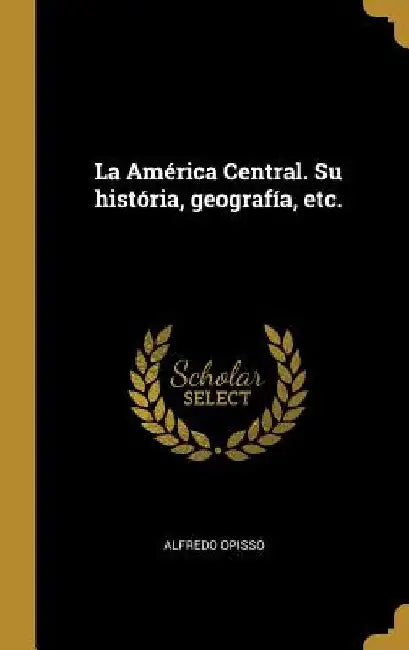 La América Central. Su história, geografía, etc. by Alfredo Opisso