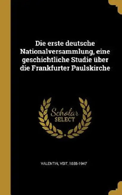 Die erste deutsche Nationalversammlung, eine geschichtliche Studie über die Frankfurter Paulskirche by Veit Valentin