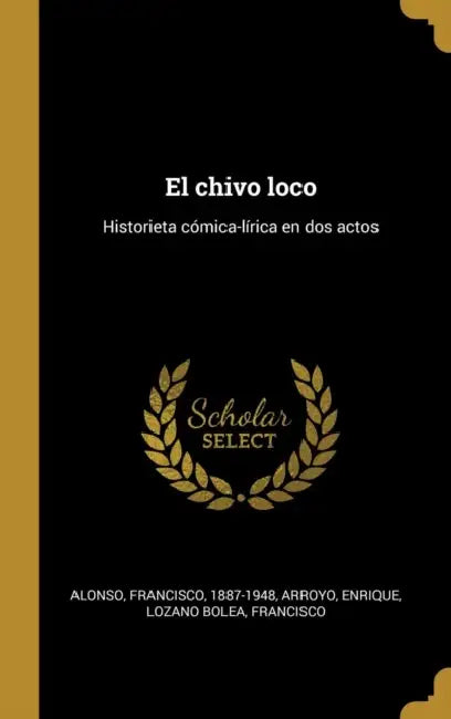 El chivo loco: Historieta cómica-lírica en dos actos by Francisco Alonso, Enrique Arroyo, Francisco Lozano Bolea