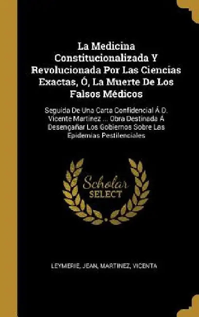La Medicina Constitucionalizada Y Revolucionada Por Las Ciencias Exactas, Ó, La Muerte De Los Falsos Médicos: Seguida De Una Carta Confidencial Á D. V by Leymerie Jean
