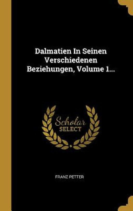 Dalmatien In Seinen Verschiedenen Beziehungen, Volume 1... by Franz Petter