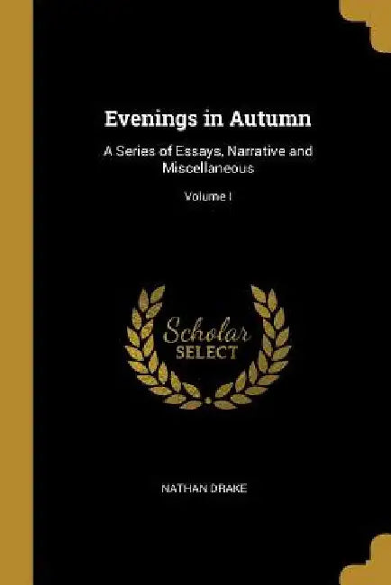 Evenings in Autumn: A Series of Essays, Narrative and Miscellaneous; Volume I by Nathan Drake