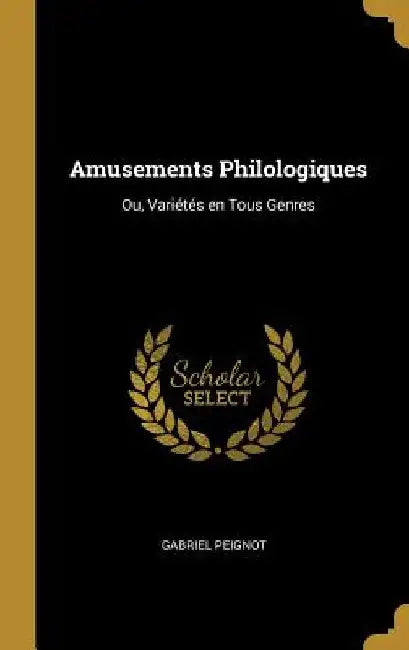 Amusements Philologiques: Ou, Variétés en Tous Genres by Gabriel Peignot