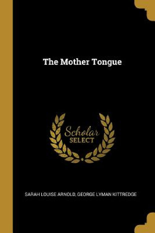 The Mother Tongue by George Lyman Kittredge S. Louise Arnold