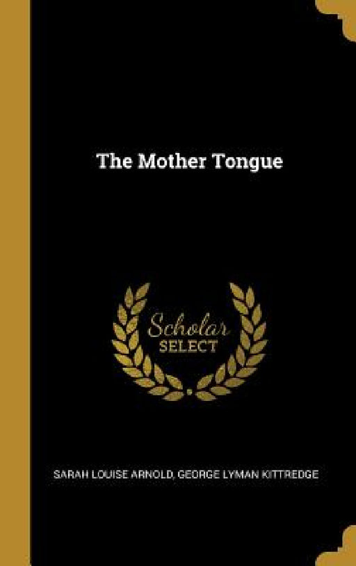 The Mother Tongue by George Lyman Kittredge S. Louise Arnold