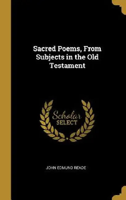 Sacred Poems, From Subjects in the Old Testament by John Edmund Reade