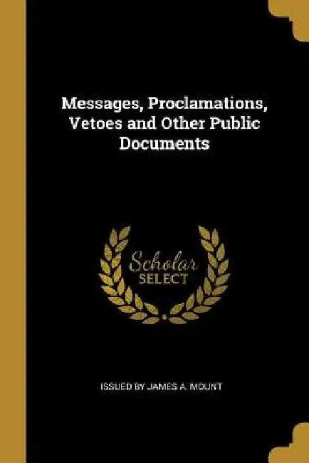 Messages, Proclamations, Vetoes and Other Public Documents by Issued James a. Mount