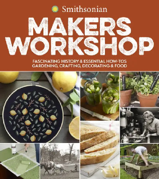 Smithsonian Makers Workshop: Unique American Crafting, Cooking, Gardening, and Decorating Projects by Smithsonian Institution