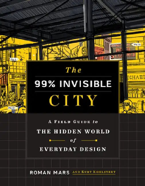 The 99% Invisible City: A Field Guide to the Hidden World of Everyday Design by Roman Mars