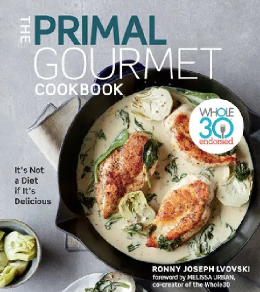 The Primal Gourmet Cookbook: Whole30 Endorsed, It's Not a Diet If It's Delicious by Ronny Joseph Lvovski