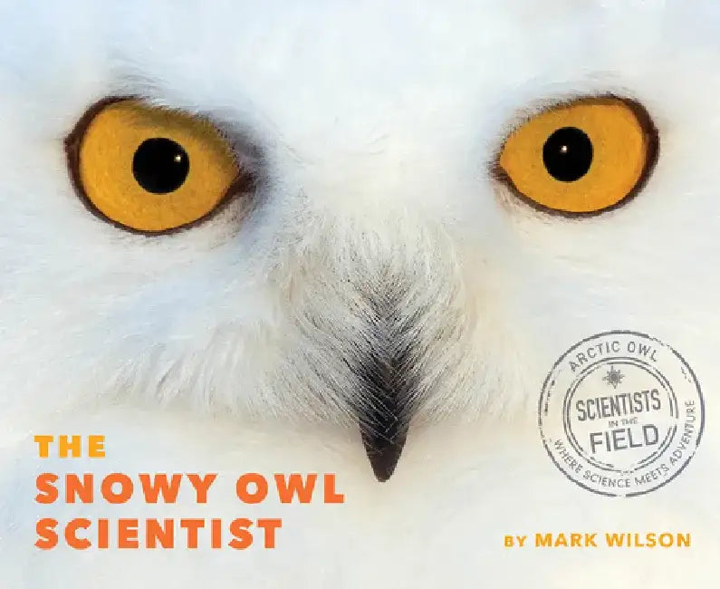 The Snowy Owl Scientist by Mark Wilson