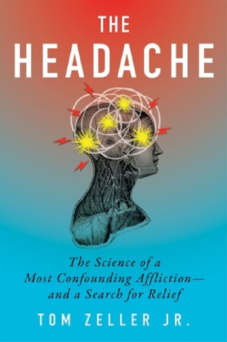 The Headache: The Science of a Most Confounding Affliction--And a Search for Relief by Tom Zeller Jr