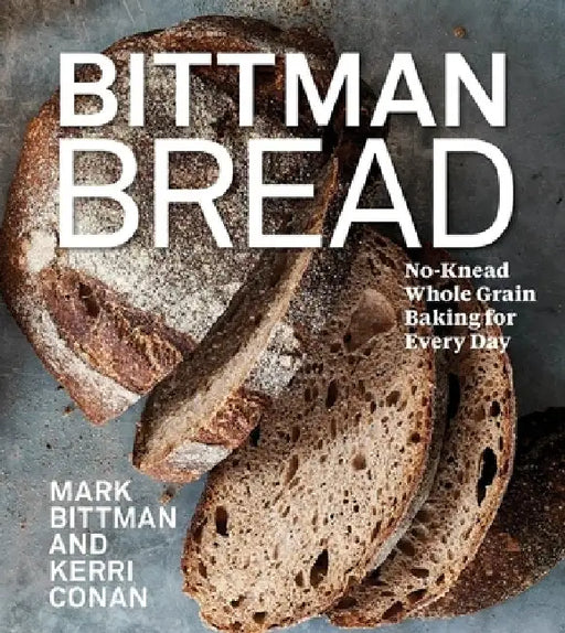 Bittman Bread: No-Knead Whole-Grain Baking for Every Day by Mark Bittman