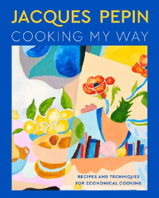 Jacques Pépin Cooking My Way: The Art of Economy by Jacques Pépin