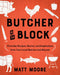 Butcher on the Block: Everyday Recipes, Stories, and Inspirations from Your Local Butcher and Beyond by Matt Moore