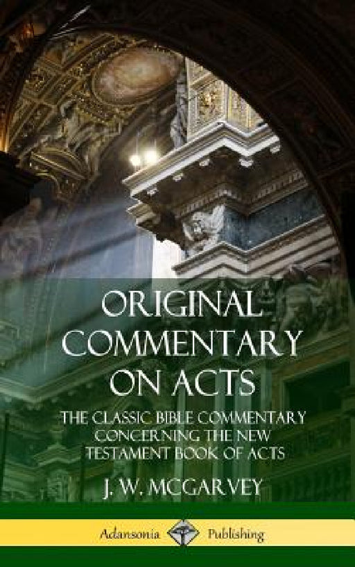 Original Commentary on Acts: The Classic Bible Commentary Concerning the New Testament Book of Acts (Hardcover) by J. W. McGarvey