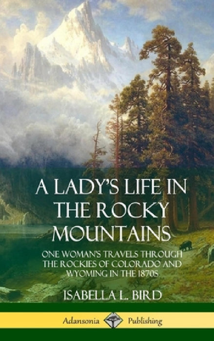 A Lady's Life in the Rocky Mountains: One Woman's Travels Through the Rockies of Colorado and Wyoming in the 1870s (Hardcover) by Isabella L. Bird
