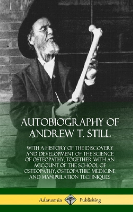 Autobiography of Andrew T. Still: With a History of the Discovery and Development of the Science of Osteopathy, Together with an Account of the School by Andrew T. Still
