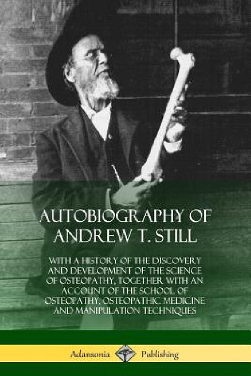Autobiography of Andrew T. Still: With a History of the Discovery and Development of the Science of Osteopathy, Together with an Account of the School by Andrew T. Still