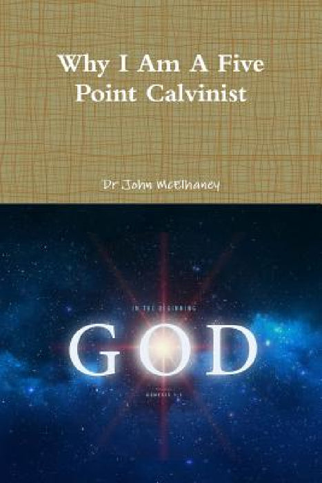 Why I Am A Five Point Calvinist by John McElhaney