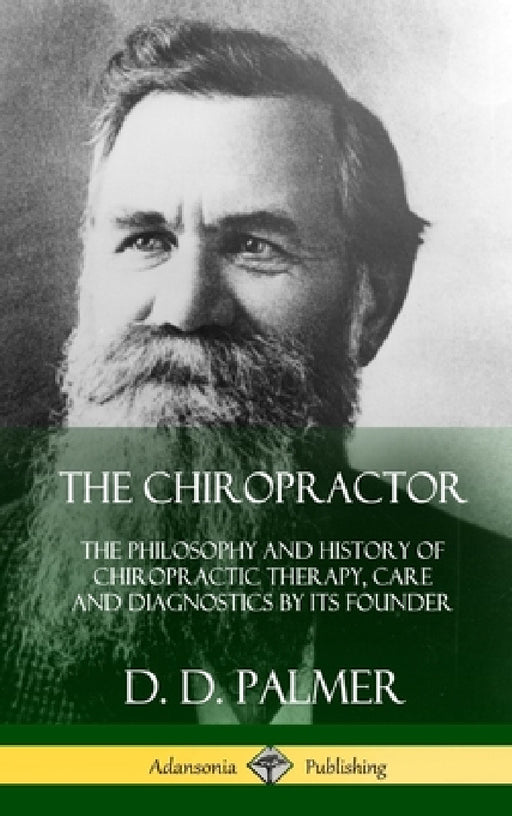 The Chiropractor: The Philosophy and History of Chiropractic Therapy, Care and Diagnostics by its Founder (Hardcover) by D. D. Palmer