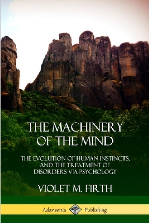 The Machinery of the Mind: The Evolution of Human Instincts, and the Treatment of Disorders via Psychology by Violet M. Firth