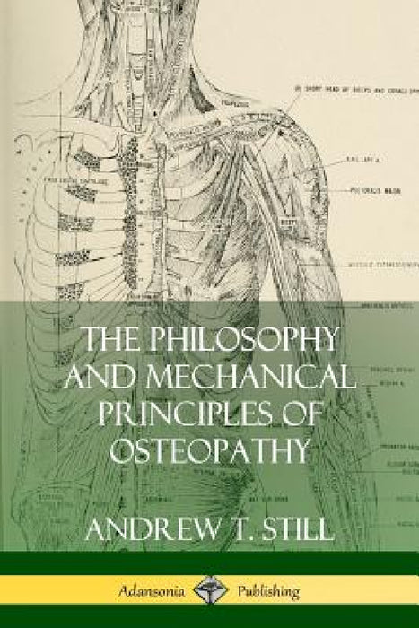 The Philosophy and Mechanical Principles of Osteopathy by Andrew T. Still