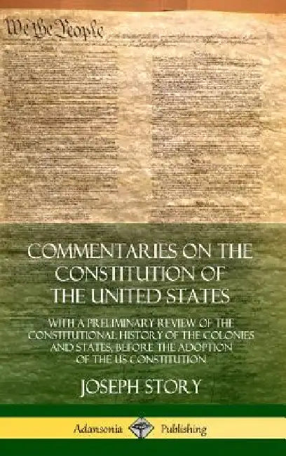 Commentaries on the Constitution of the United States: With a Preliminary Review of the Constitutional History of the Colonies and States, Before the by Joseph Story