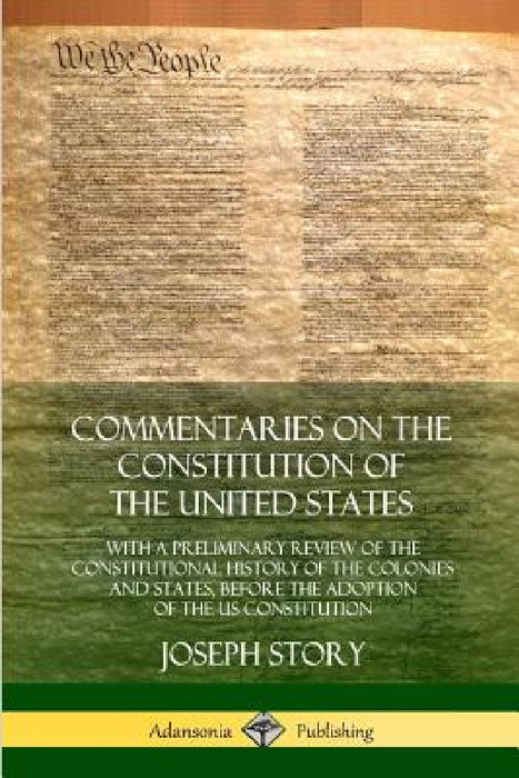 Commentaries on the Constitution of the United States: With a Preliminary Review of the Constitutional History of the Colonies and States, Before the by Joseph Story
