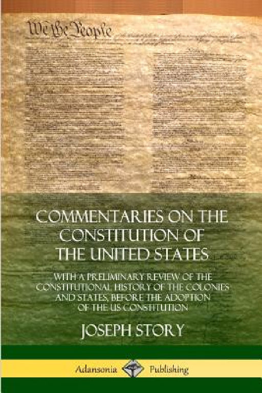 Commentaries on the Constitution of the United States: With a Preliminary Review of the Constitutional History of the Colonies and States, Before the by Joseph Story