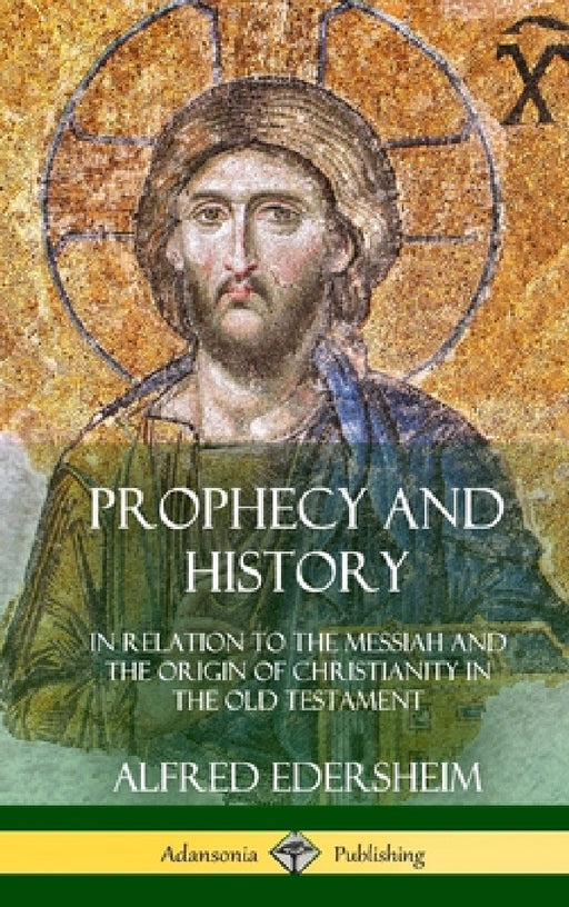 Prophecy and History: In Relation to the Messiah and the Origin of Christianity in the Old Testament (Hardcover) by Alfred Edersheim