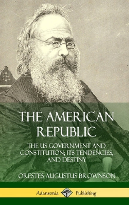 The American Republic: The US Government and Constitution; its Tendencies and Destiny (Hardcover) by Orestes Augustus Brownson