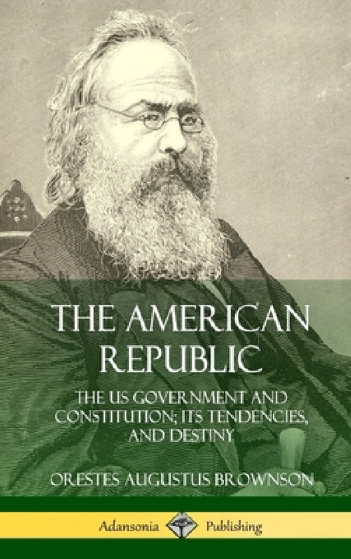 The American Republic: The US Government and Constitution; its Tendencies and Destiny (Hardcover) by Orestes Augustus Brownson