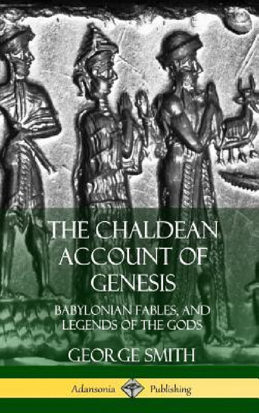 The Chaldean Account of Genesis: Babylonian Fables, and Legends of the Gods (Hardcover) by George Smith