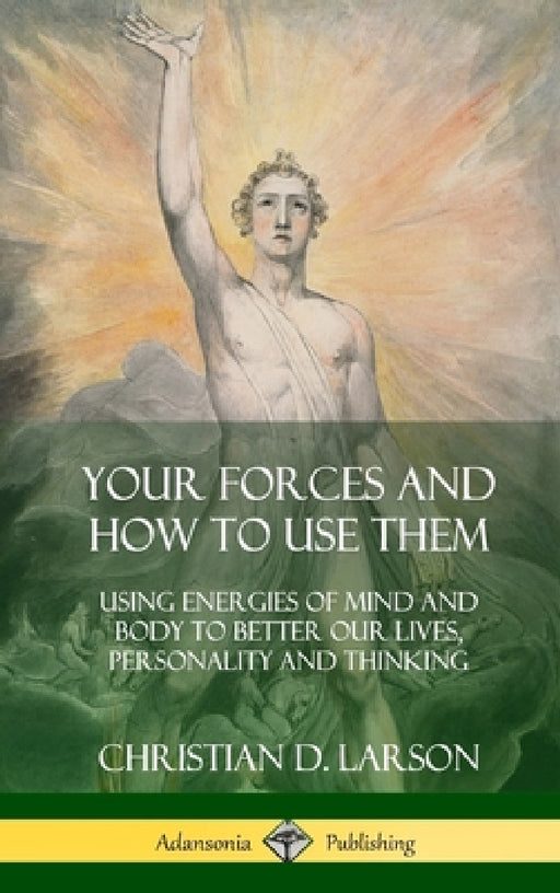 Your Forces and How to Use Them: Using Energies of Mind and Body to Better Our Lives, Personality and Thinking (Hardcover) by Christian D. Larson