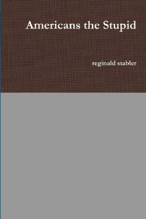 Americans the Stupid by Reginald Stabler
